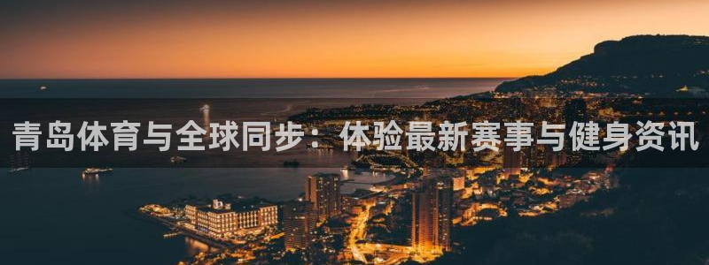 青岛体育与全球同步：体验最新赛事与健身资讯